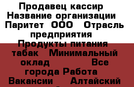 Продавец-кассир › Название организации ­ Паритет, ООО › Отрасль предприятия ­ Продукты питания, табак › Минимальный оклад ­ 21 000 - Все города Работа » Вакансии   . Алтайский край,Алейск г.